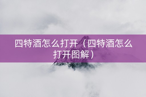 四特酒怎么打开（四特酒怎么打开图解）