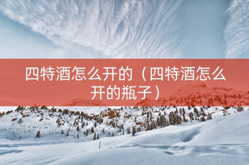四特酒怎么开的（四特酒怎么开的瓶子）