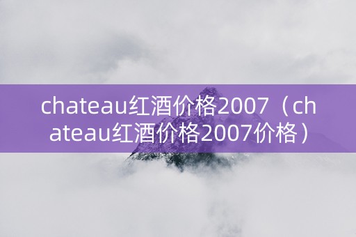 chateau红酒价格2007（chateau红酒价格2007价格）