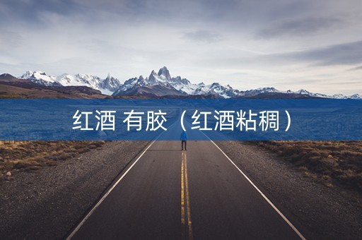 红酒 有胶（红酒粘稠）