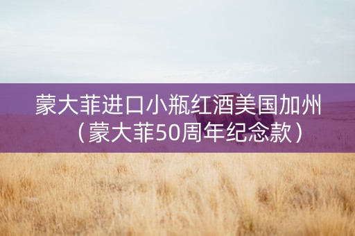 蒙大菲进口小瓶红酒美国加州（蒙大菲50周年纪念款）