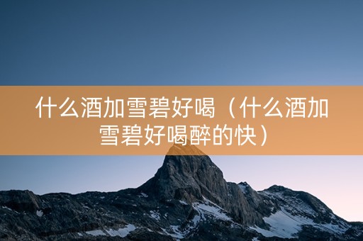 什么酒加雪碧好喝（什么酒加雪碧好喝醉的快）