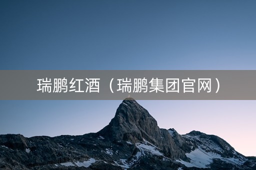 瑞鹏红酒（瑞鹏集团官网）