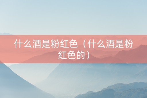 什么酒是粉红色（什么酒是粉红色的）
