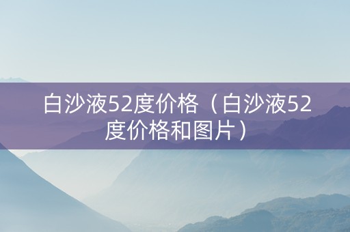 白沙液52度价格（白沙液52度价格和图片）