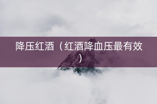 降压红酒（红酒降血压最有效）