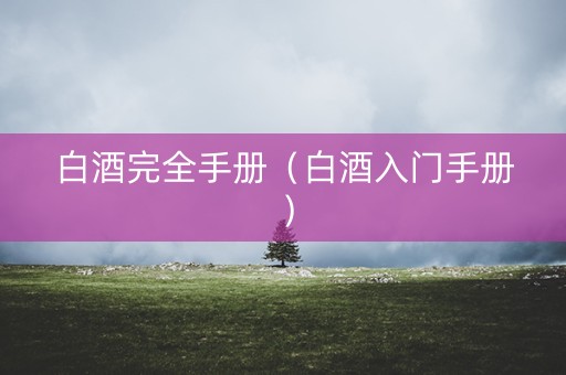 白酒完全手册（白酒入门手册）