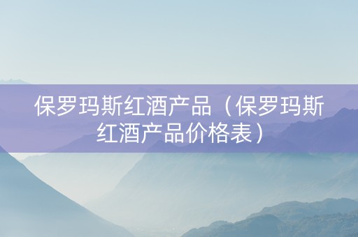 保罗玛斯红酒产品（保罗玛斯红酒产品价格表）