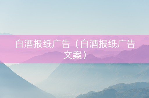 白酒报纸广告（白酒报纸广告文案）