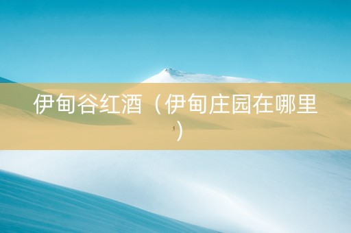 伊甸谷红酒（伊甸庄园在哪里）