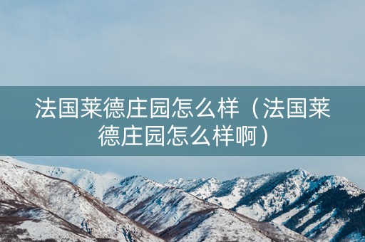 法国莱德庄园怎么样（法国莱德庄园怎么样啊）