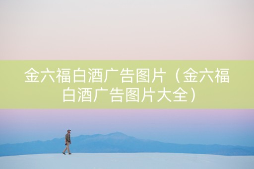 金六福白酒广告图片（金六福白酒广告图片大全）