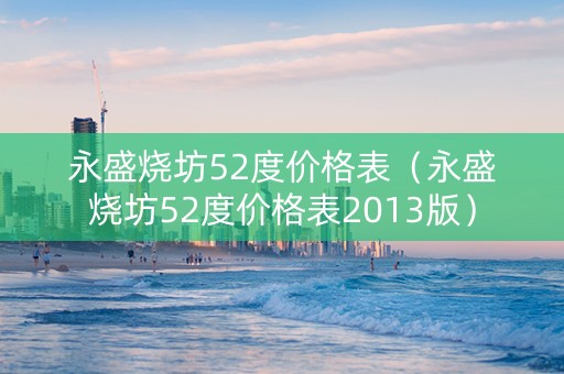永盛烧坊52度价格表（永盛烧坊52度价格表2013版）
