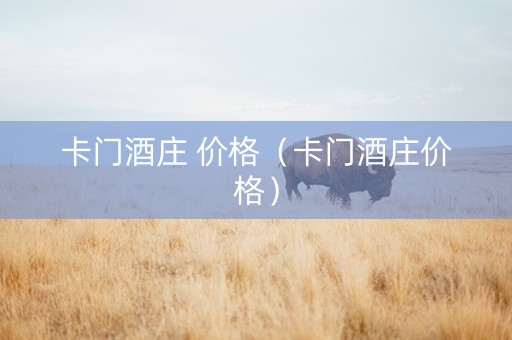 卡门酒庄 价格（卡门酒庄价格）