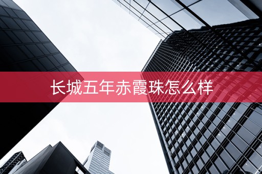 长城五年赤霞珠怎么样