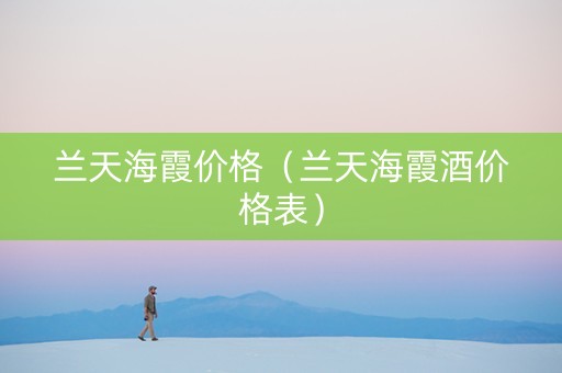 兰天海霞价格（兰天海霞酒价格表）