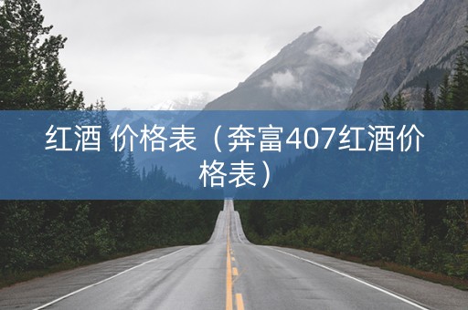 红酒 价格表（奔富407红酒价格表）