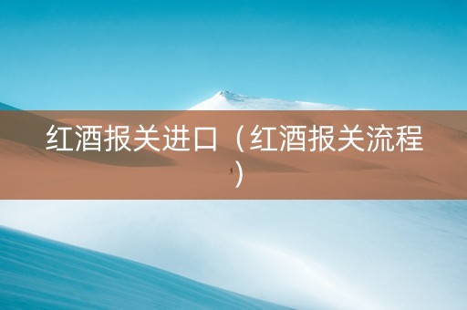 红酒报关进口（红酒报关流程）