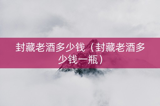 封藏老酒多少钱（封藏老酒多少钱一瓶）