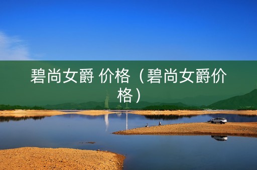 碧尚女爵 价格（碧尚女爵价格）