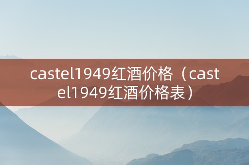castel1949红酒价格（castel1949红酒价格表）