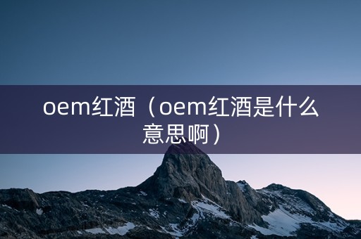 oem红酒（oem红酒是什么意思啊）