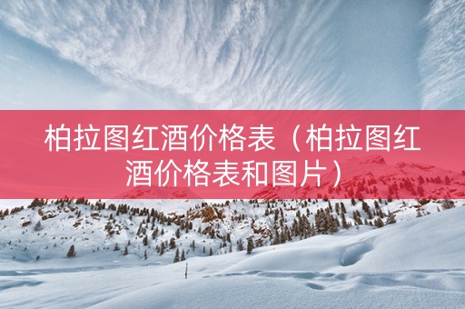 柏拉图红酒价格表（柏拉图红酒价格表和图片）
