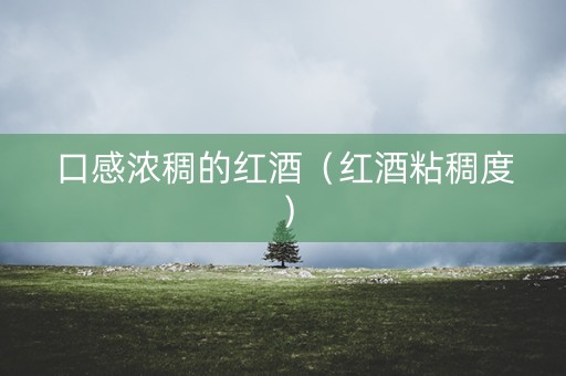 口感浓稠的红酒（红酒粘稠度）