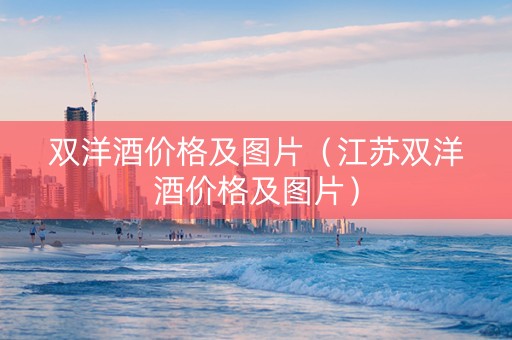 双洋酒价格及图片（江苏双洋酒价格及图片）