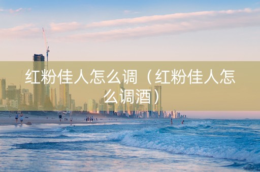 红粉佳人怎么调（红粉佳人怎么调酒）