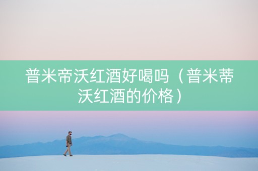 普米帝沃红酒好喝吗（普米蒂沃红酒的价格）