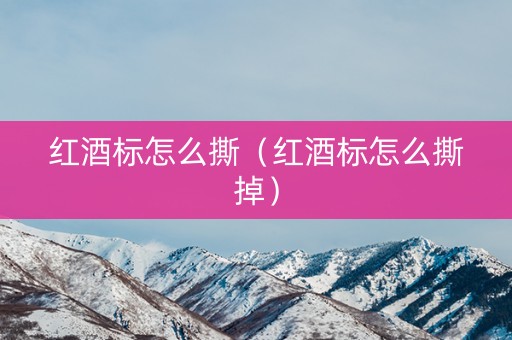 红酒标怎么撕（红酒标怎么撕掉）