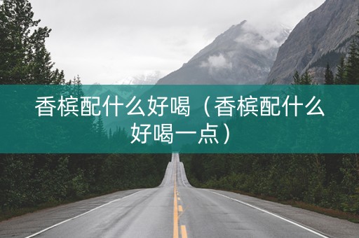 香槟配什么好喝（香槟配什么好喝一点）
