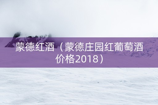 蒙德红酒（蒙德庄园红葡萄酒价格2018）