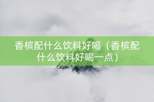 香槟配什么饮料好喝（香槟配什么饮料好喝一点）