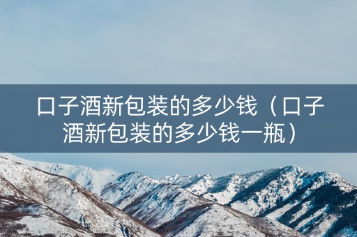 口子酒新包装的多少钱（口子酒新包装的多少钱一瓶）