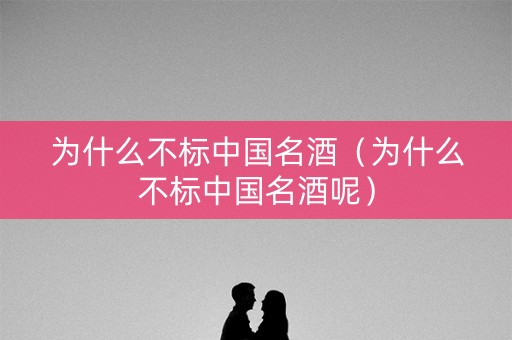 为什么不标中国名酒（为什么不标中国名酒呢）