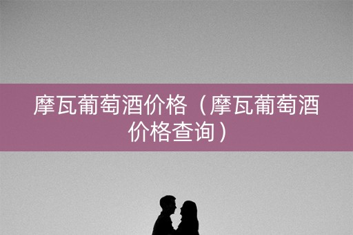 摩瓦葡萄酒价格（摩瓦葡萄酒价格查询）
