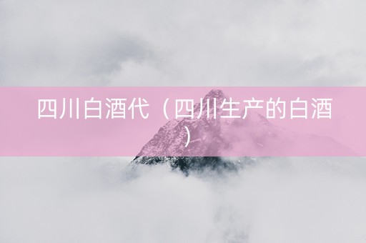 四川白酒代（四川生产的白酒）
