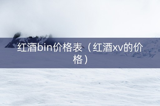 红酒bin价格表（红酒xv的价格）