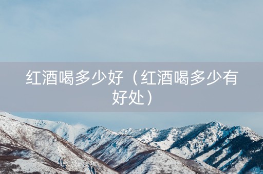 红酒喝多少好（红酒喝多少有好处）