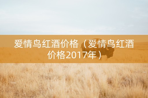 爱情鸟红酒价格（爱情鸟红酒价格2017年）