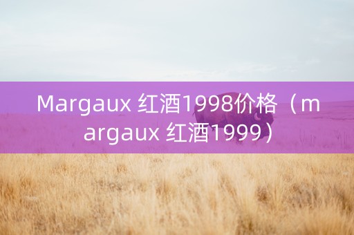 Margaux 红酒1998价格（margaux 红酒1999）