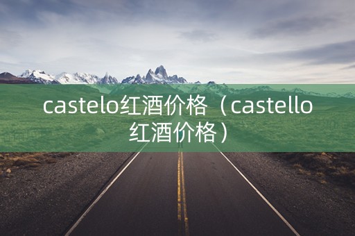 castelo红酒价格（castello红酒价格）