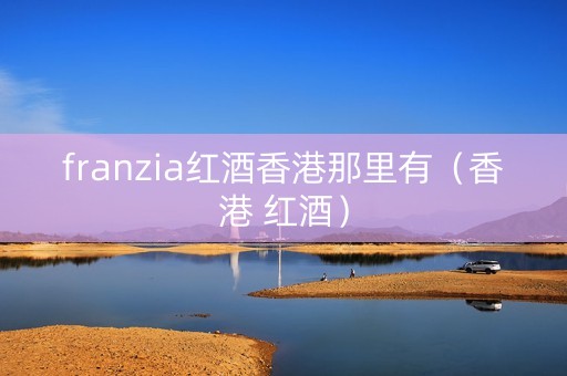 franzia红酒香港那里有（香港 红酒）