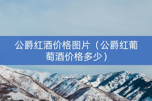 公爵红酒价格图片（公爵红葡萄酒价格多少）
