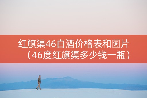 红旗渠46白酒价格表和图片（46度红旗渠多少钱一瓶）