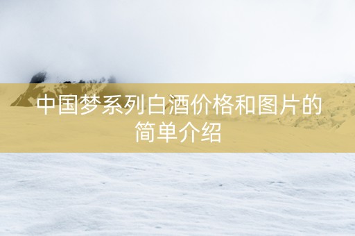中国梦系列白酒价格和图片的简单介绍