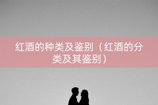 红酒的种类及鉴别（红酒的分类及其鉴别）