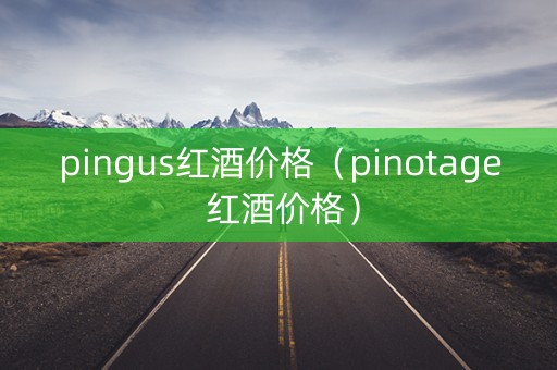 pingus红酒价格（pinotage 红酒价格）